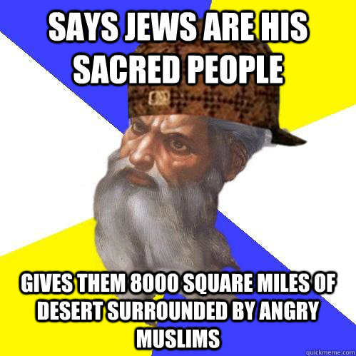 Says jews are his sacred people gives them 8000 square miles of desert surrounded by angry muslims  Scumbag Advice God