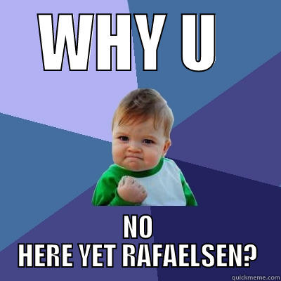 U NO HERE! - WHY U  NO HERE YET RAFAELSEN? Success Kid