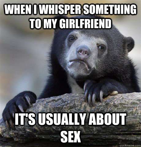 When I whisper something to my girlfriend It's usually about sex  Confession Bear