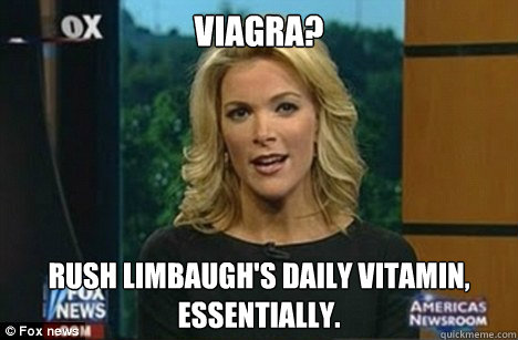 viagra? Rush Limbaugh's daily vitamin, essentially.  Megyn Kelly