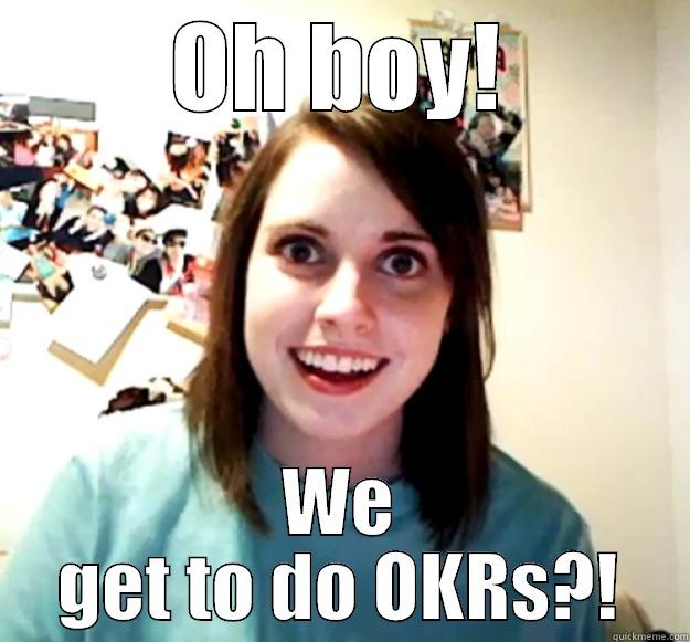 OH BOY! WE GET TO DO OKRS?! Overly Attached Girlfriend