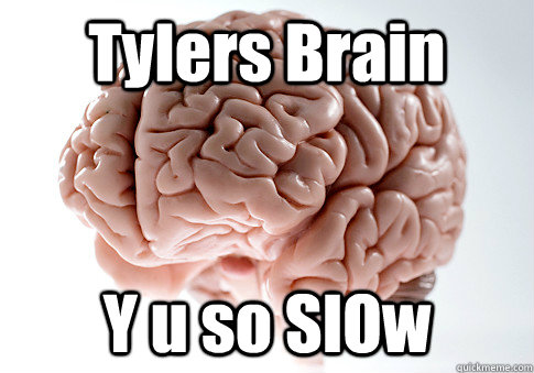 Tylers Brain Y u so SlOw - Tylers Brain Y u so SlOw  Scumbag Brain