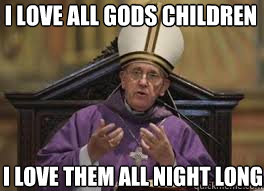 I love all Gods children I love them all night long  Pope Francis