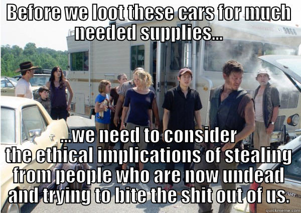 BEFORE WE LOOT THESE CARS FOR MUCH NEEDED SUPPLIES... ...WE NEED TO CONSIDER THE ETHICAL IMPLICATIONS OF STEALING FROM PEOPLE WHO ARE NOW UNDEAD AND TRYING TO BITE THE SHIT OUT OF US. Misc