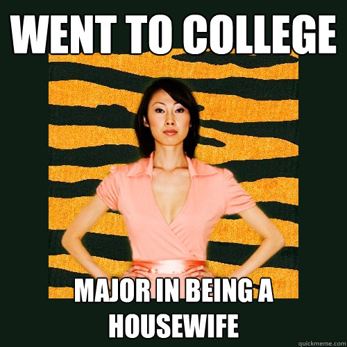 went to college major in being a housewife  Tiger Mom