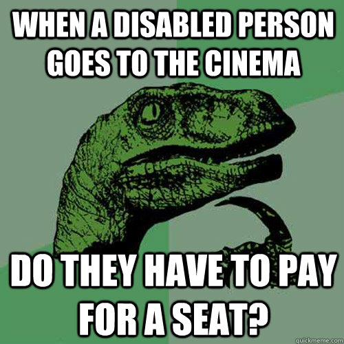 When a disabled person goes to the cinema do they have to pay for a seat?  Philosoraptor