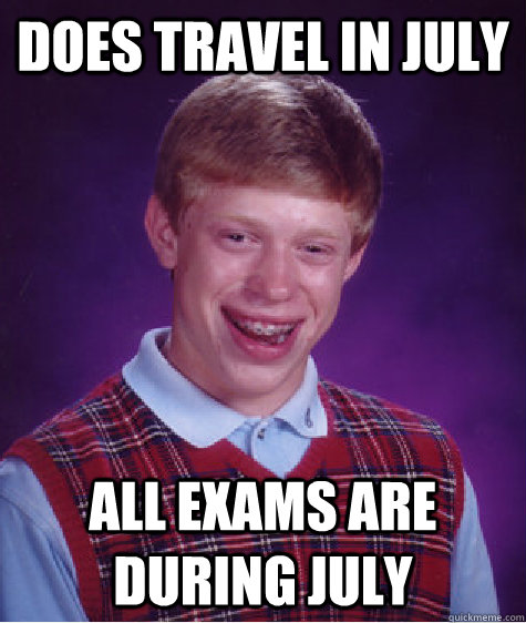 Does travel in july all exams are during july  Bad Luck Brian