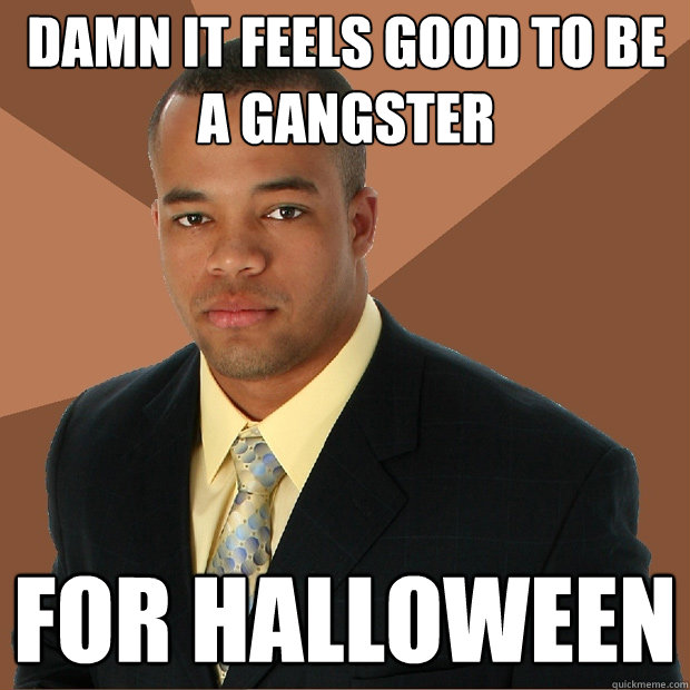 Damn it feels good to be a gangster for halloween  Successful Black Man