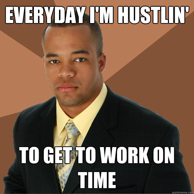 Everyday I'm hustlin' to get to work on time  Successful Black Man