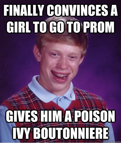 Finally convinces a girl to go to prom gives him a poison ivy boutonniere  Bad Luck Brian