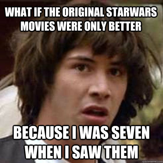 WHAT IF THE ORIGINAL STARWARS MOVIES WERE ONLY BETTER BECAUSE I WAS SEVEN WHEN I SAW THEM  conspiracy keanu