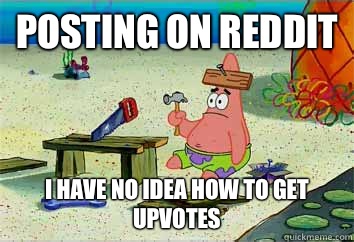 Posting on reddit I have no idea how to get upvotes  I have no idea what Im doing - Patrick Star