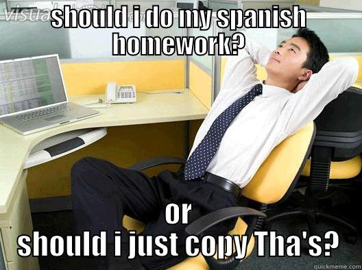 SHOULD I DO MY SPANISH HOMEWORK? OR SHOULD I JUST COPY THA'S? Misc