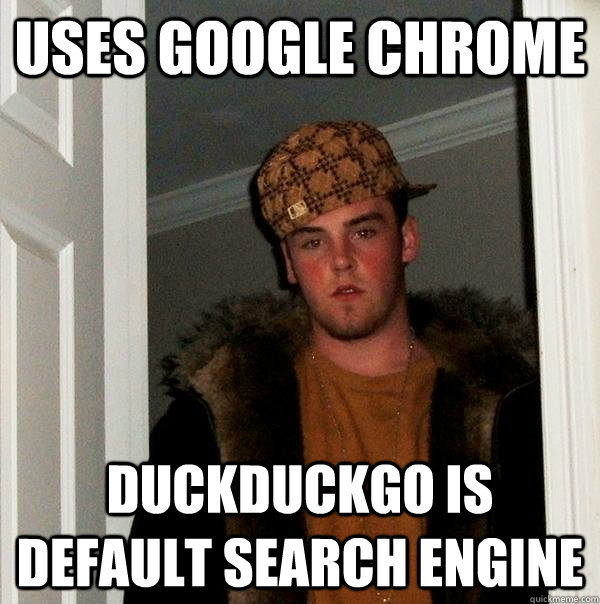 Uses google chrome DuckDuckGo is default search engine - Uses google chrome DuckDuckGo is default search engine  Scumbag Steve