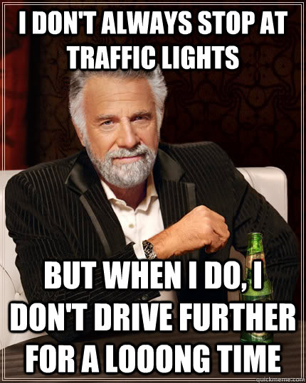 I don't always stop at traffic lights but when I do, I don't drive further for a looong time - I don't always stop at traffic lights but when I do, I don't drive further for a looong time  Misc