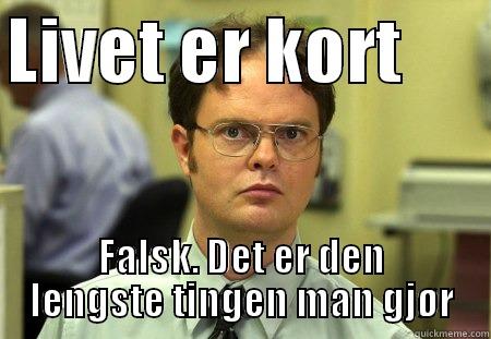 Livet er kort                                                  - LIVET ER KORT       FALSK. DET ER DEN LENGSTE TINGEN MAN GJØR Schrute