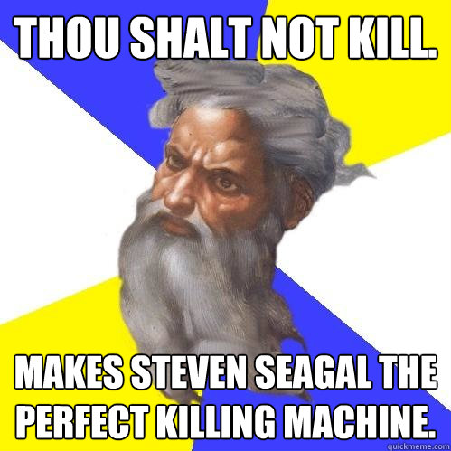 Thou shalt not kill. Makes steven seagal the perfect killing machine.  Advice God