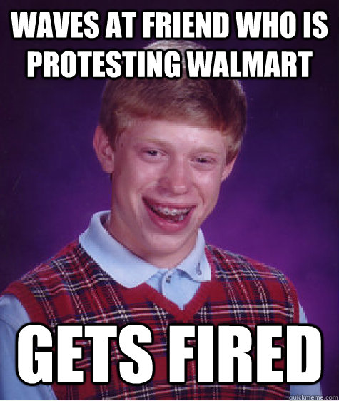 Waves at friend who is protesting Walmart gets fired  Bad Luck Brian