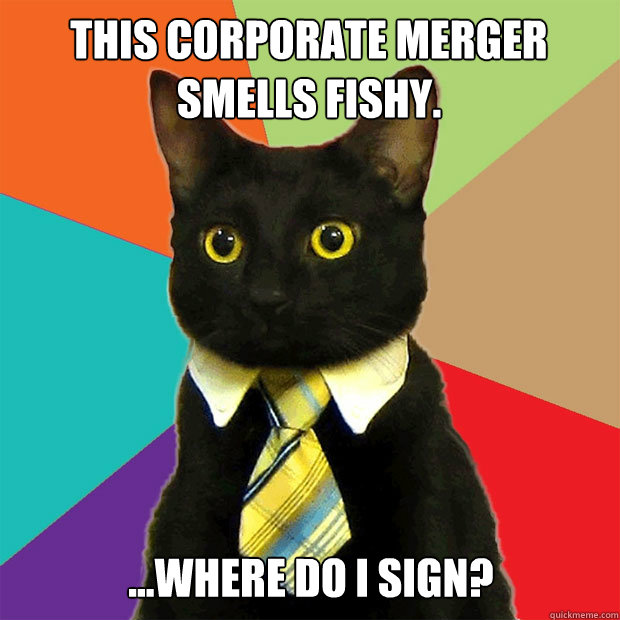 This corporate merger smells fishy. ...where do I sign?  Business Cat