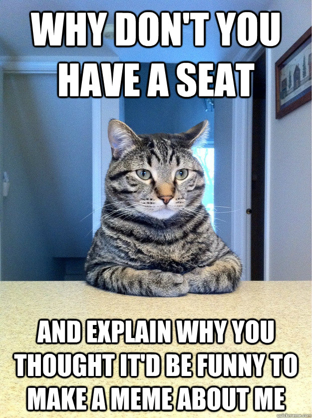 Why don't you have a seat and explain why you thought it'd be funny to make a meme about me  Chris Hansen Cat