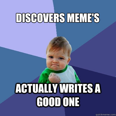 Discovers meme's Actually writes a good one - Discovers meme's Actually writes a good one  Success Kid