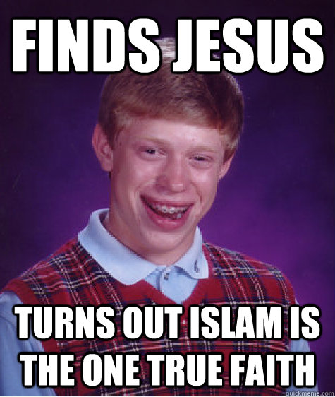 Finds jesus turns out islam is the one true faith  Bad Luck Brian