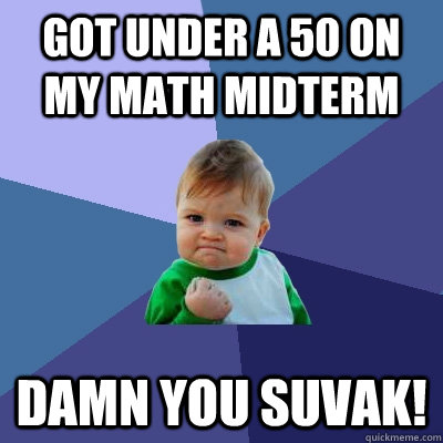 Got under a 50 on my math midterm Damn you Suvak!  Success Kid