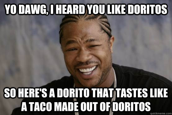 yo dawg, i heard you like doritos so here's a dorito that tastes like a taco made out of doritos  YO DAWG