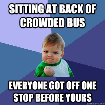 Sitting at back of crowded bus everyone got off one stop before yours - Sitting at back of crowded bus everyone got off one stop before yours  Success Kid