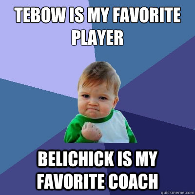 Tebow is my favorite player belichick is my favorite coach  Success Kid