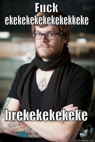 FUCK EKEKEKEKEKEKEKEKKEKE BREKEKEKEKEKE Hipster Barista