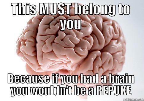 THIS MUST BELONG TO YOU BECAUSE IF YOU HAD A BRAIN YOU WOULDN'T BE A REPUKE Scumbag Brain