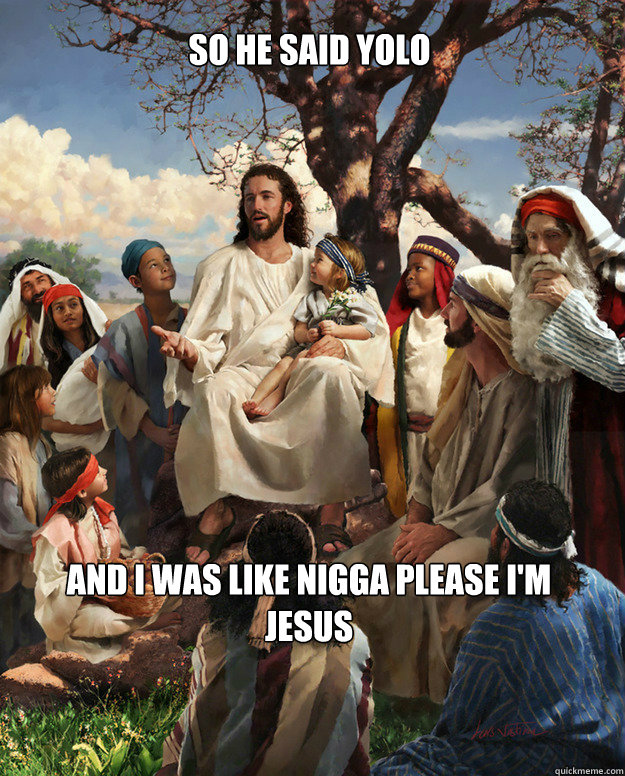 So he said YOLo and i was like nigga please I'm Jesus - So he said YOLo and i was like nigga please I'm Jesus  Story Time Jesus