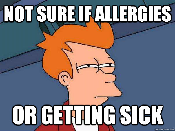 Not sure if allergies Or getting sick - Not sure if allergies Or getting sick  Futurama Fry