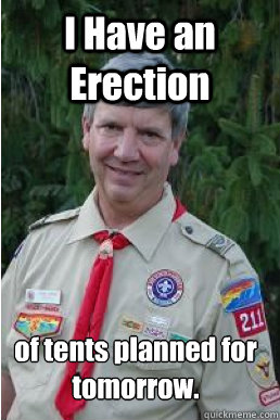 I Have an Erection of tents planned for tomorrow.  Harmless Scout Leader