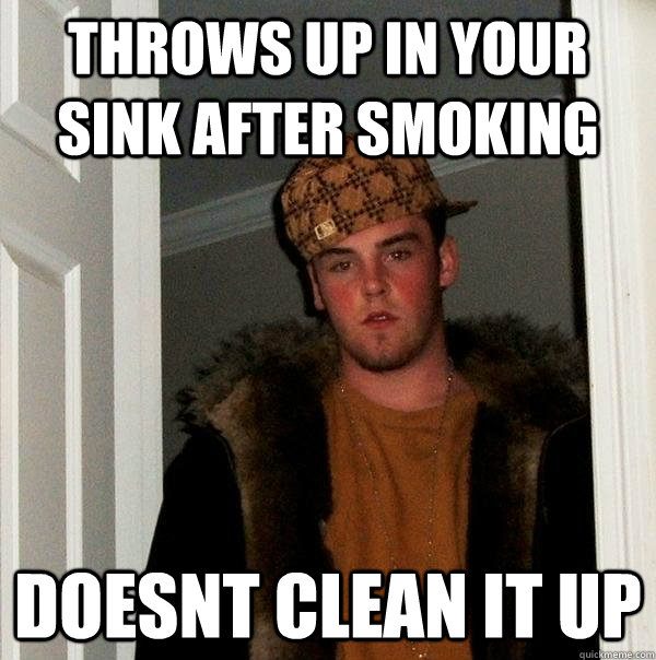 Throws Up in your sink after smoking Doesnt Clean it up  Scumbag Steve