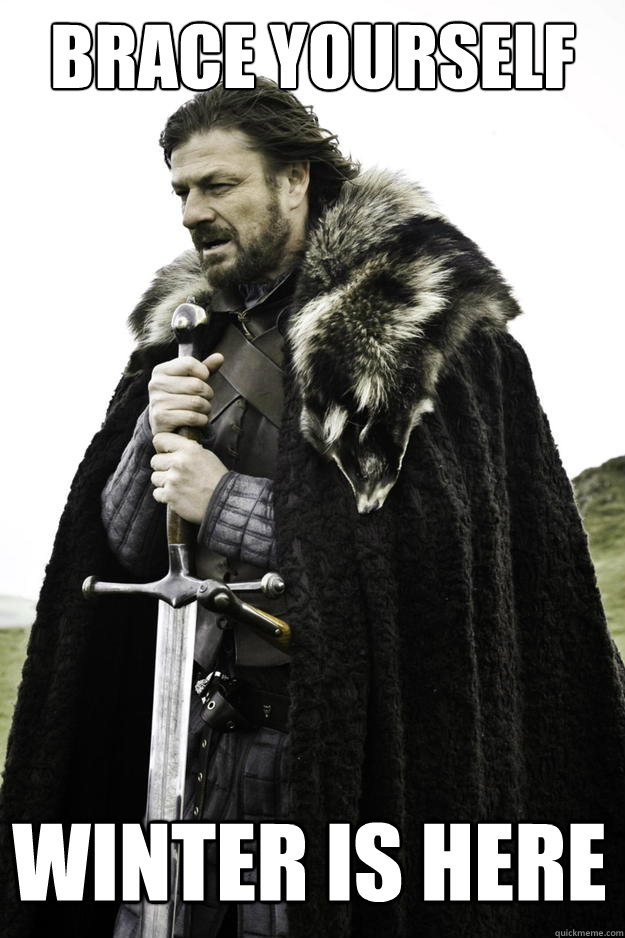 Brace yourself Winter is here  Winter is coming