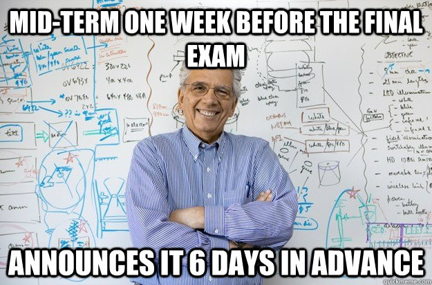 Mid-term one week before the final exam Announces it 6 days in advance  Engineering Professor