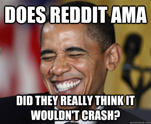 does reddit ama did they really think it wouldn't crash? - does reddit ama did they really think it wouldn't crash?  Scumbag Obama