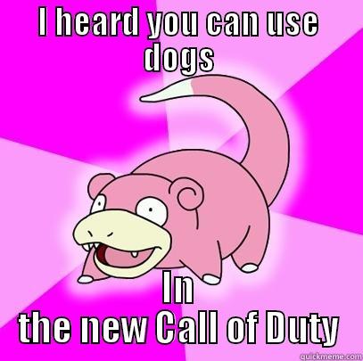 I HEARD YOU CAN USE DOGS IN THE NEW CALL OF DUTY Slowpoke