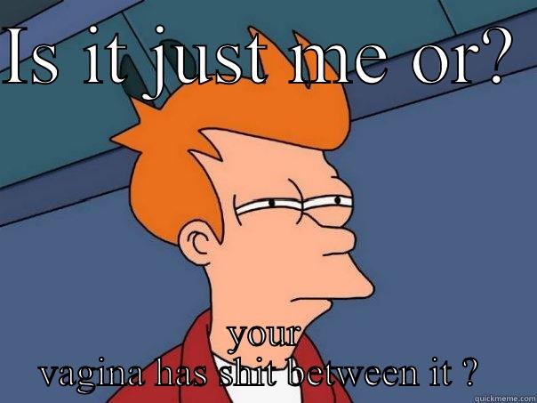 Orange . - IS IT JUST ME OR?  YOUR VAGINA HAS SHIT BETWEEN IT ?  Futurama Fry