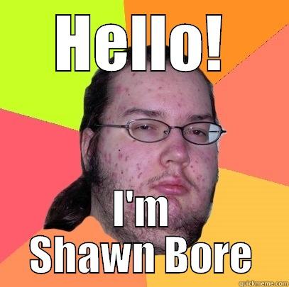 HELLO! I'M SHAWN BORE Butthurt Dweller