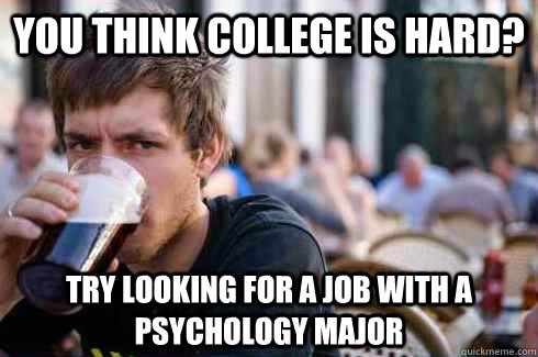 You think college is hard? Try looking for a job with a psychology major   Lazy College Senior