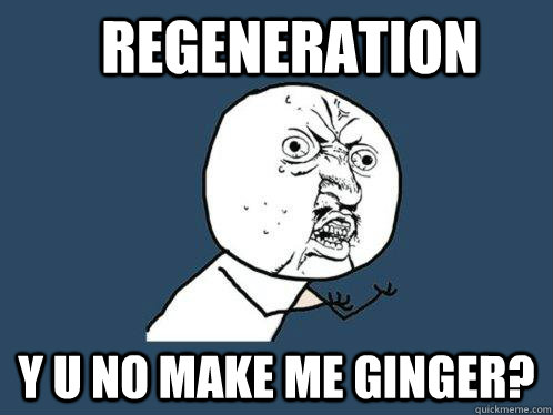 Regeneration y u no make me ginger?  Y U No