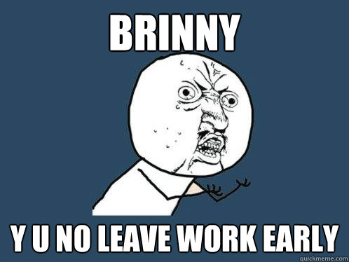 brinny y u no leave work early - brinny y u no leave work early  Y U No