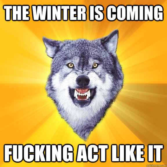 The Winter is coming fucking act like it  Courage Wolf