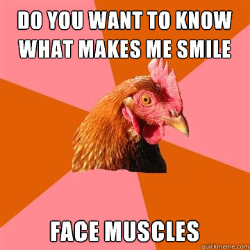 Do you want to know what makes me smile Face muscles  Anti-Joke Chicken