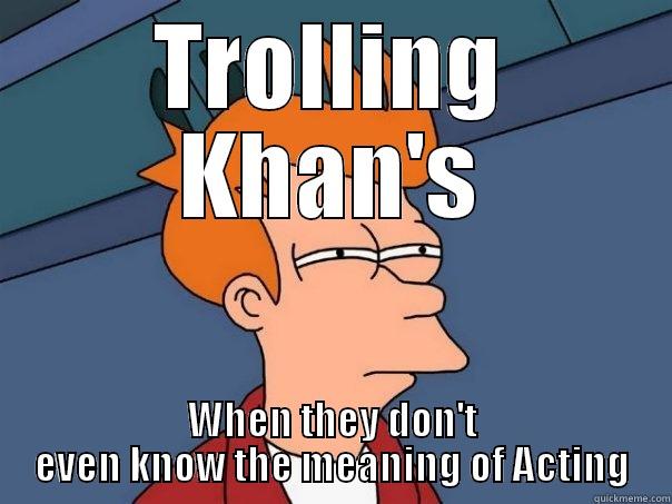 TROLLING KHAN'S WHEN THEY DON'T EVEN KNOW THE MEANING OF ACTING Futurama Fry