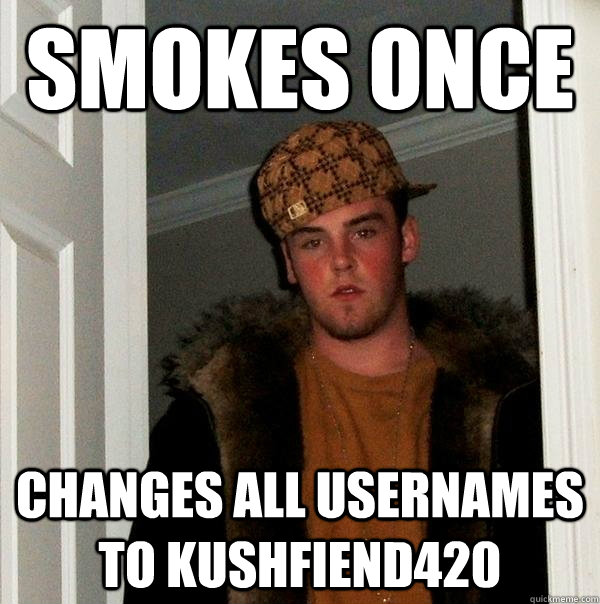 Smokes Once Changes all usernames to kushfiend420  Scumbag Steve