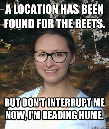 A location has been found for the beets. But don't interrupt me now, I'm reading Hume.  